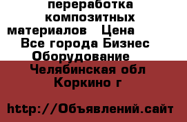 переработка композитных материалов › Цена ­ 100 - Все города Бизнес » Оборудование   . Челябинская обл.,Коркино г.